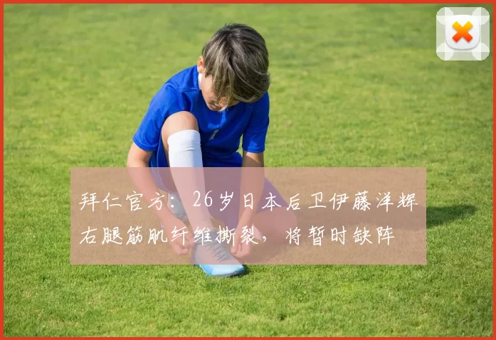 拜仁官方:26岁日本后卫伊藤洋辉右腿筋肌纤维撕裂,将暂时缺阵