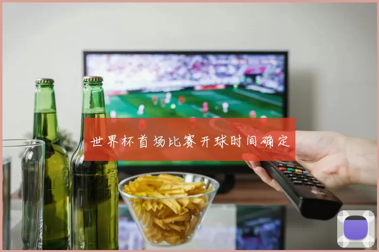 世界杯首场比赛开球时间确定