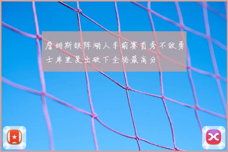 詹姆斯缺阵湖人季前赛首秀不敌勇士库里复出砍下全场最高分