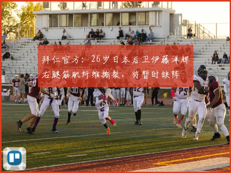 拜仁官方:26岁日本后卫伊藤洋辉右腿筋肌纤维撕裂,将暂时缺阵