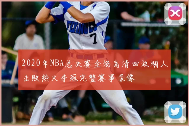 2020年NBA总决赛全场高清回放湖人击败热火夺冠完整赛事录像