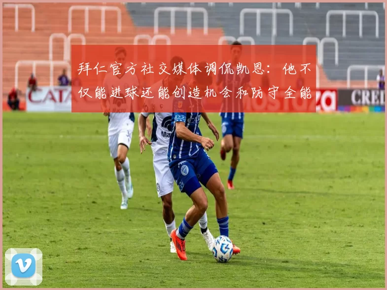 拜仁官方社交媒体调侃凯恩:他不仅能进球还能创造机会和防守全能表现