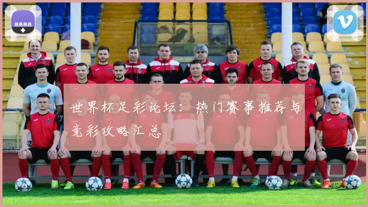 世界杯足彩论坛:热门赛事推荐与竞彩攻略汇总