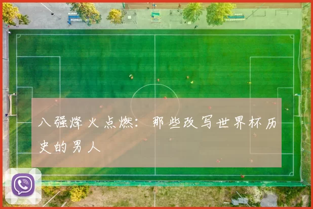 八强烽火点燃:那些改写世界杯历史的男人