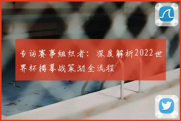 专访赛事组织者:深度解析2022世界杯揭幕战策划全流程