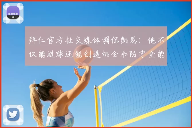 拜仁官方社交媒体调侃凯恩:他不仅能进球还能创造机会和防守全能表现