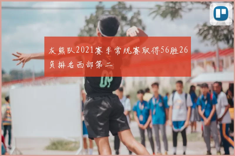 灰熊队2021赛季常规赛取得56胜26负排名西部第二