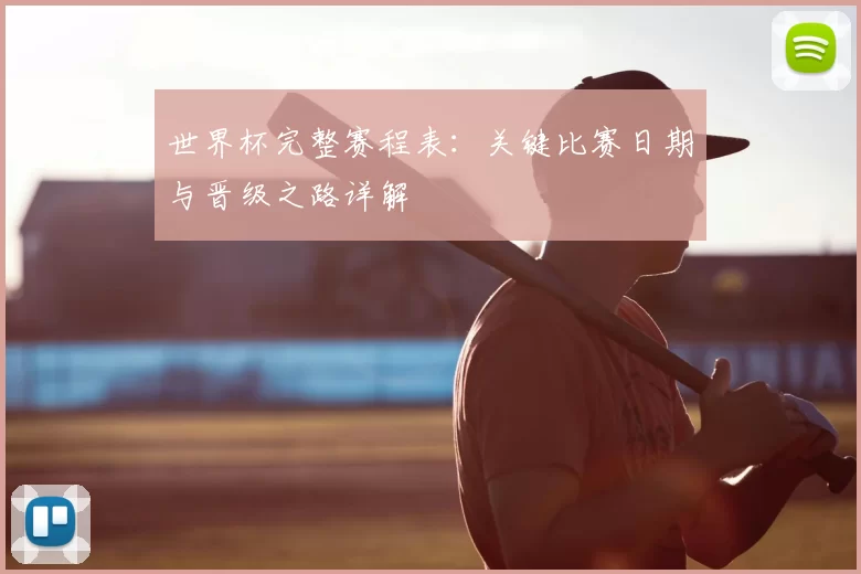 世界杯完整赛程表:关键比赛日期与晋级之路详解