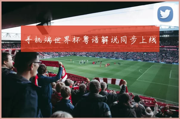 手机端世界杯粤语解说同步上线