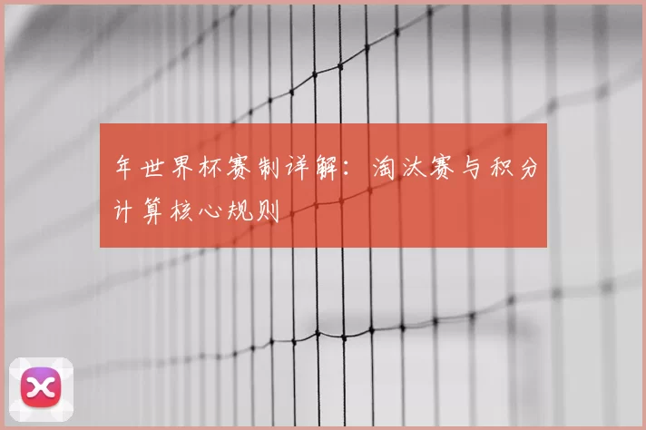年世界杯赛制详解:淘汰赛与积分计算核心规则