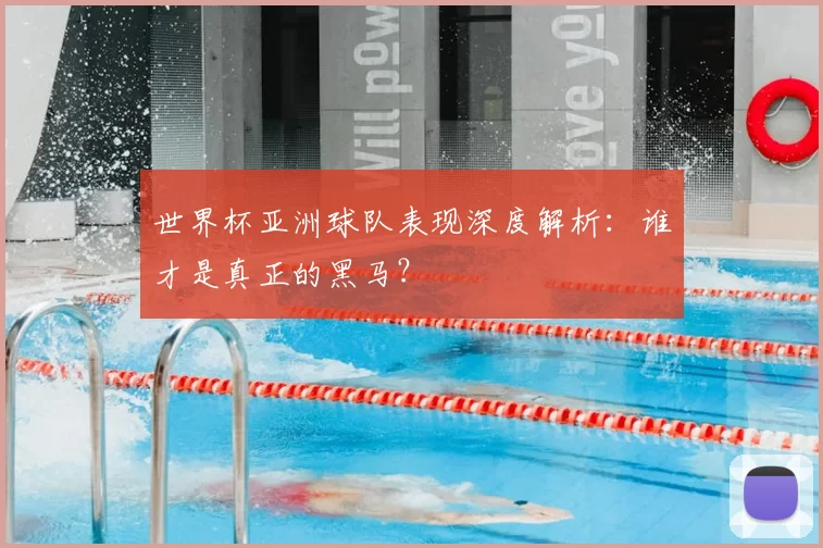 世界杯亚洲球队表现深度解析:谁才是真正的黑马?