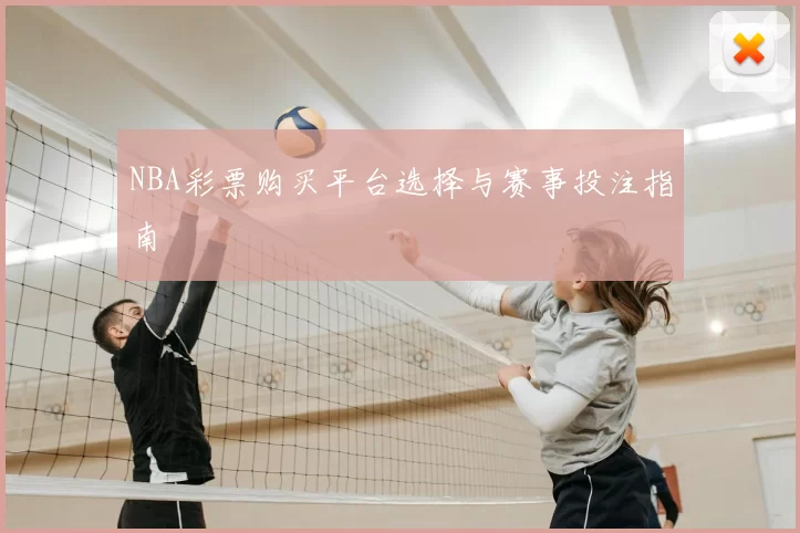 NBA彩票购买平台选择与赛事投注指南