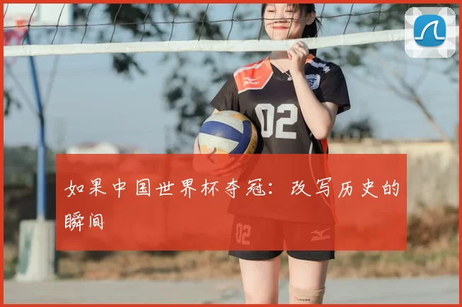 如果中国世界杯夺冠:改写历史的瞬间