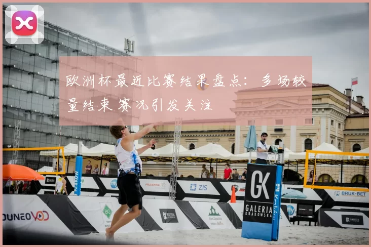 欧洲杯最近比赛结果盘点:多场较量结束 赛况引发关注