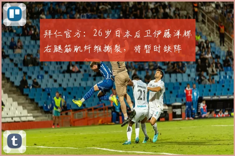 拜仁官方:26岁日本后卫伊藤洋辉右腿筋肌纤维撕裂,将暂时缺阵