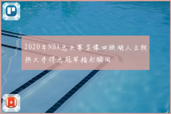 2020年NBA总决赛录像回顾湖人击败热火夺得总冠军精彩瞬间