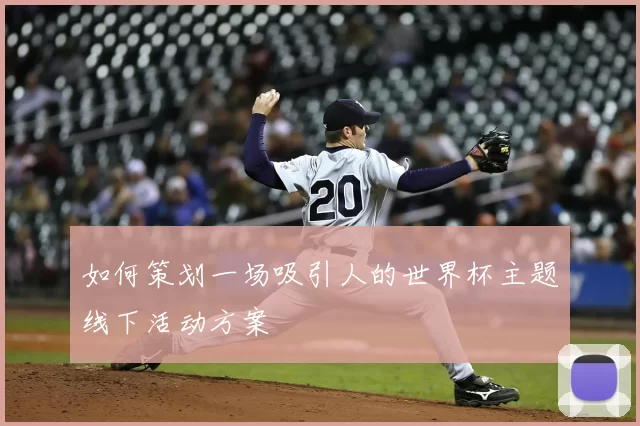 如何策划一场吸引人的世界杯主题线下活动方案