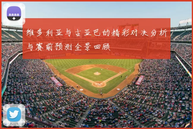 维多利亚与古亚巴的精彩对决分析与赛前预测全景回顾