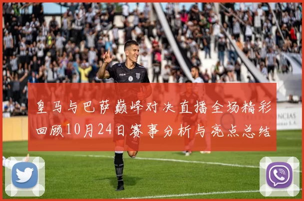 皇马与巴萨巅峰对决直播全场精彩回顾10月24日赛事分析与亮点总结