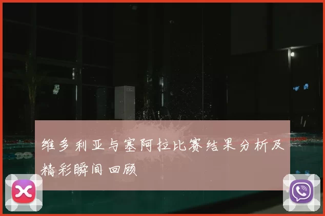 维多利亚与塞阿拉比赛结果分析及精彩瞬间回顾