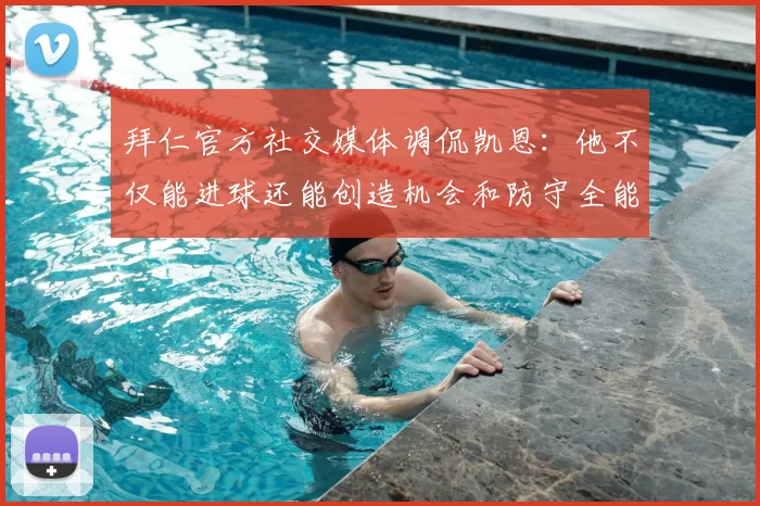 拜仁官方社交媒体调侃凯恩：他不仅能进球还能创造机会和防守全能表现