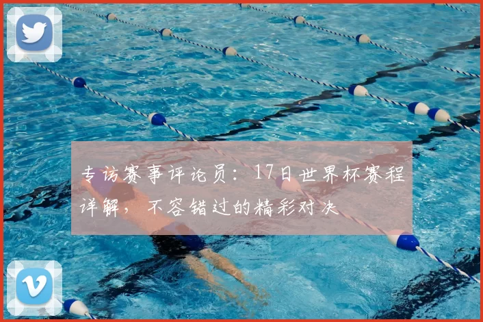 专访赛事评论员:17日世界杯赛程详解,不容错过的精彩对决