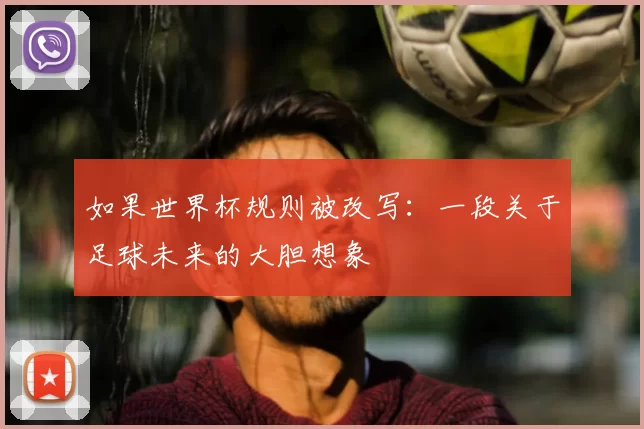 如果世界杯规则被改写:一段关于足球未来的大胆想象