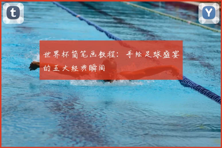 世界杯简笔画教程:手绘足球盛宴的五大经典瞬间
