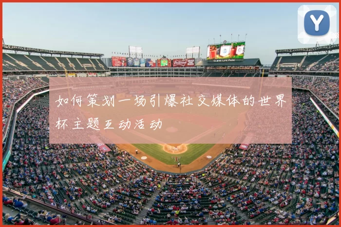 如何策划一场引爆社交媒体的世界杯主题互动活动