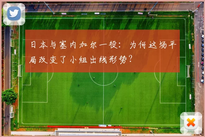 日本与塞内加尔一役:为何这场平局改变了小组出线形势?