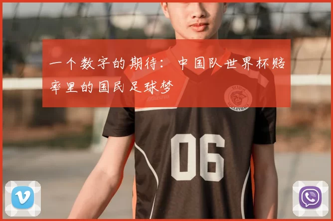 一个数字的期待:中国队世界杯赔率里的国民足球梦