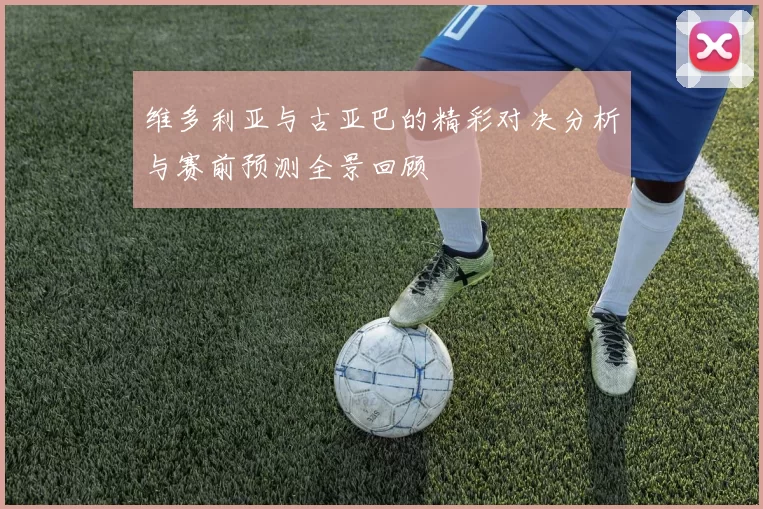 维多利亚与古亚巴的精彩对决分析与赛前预测全景回顾