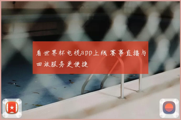 看世界杯电视app上线 赛事直播与回放服务更便捷