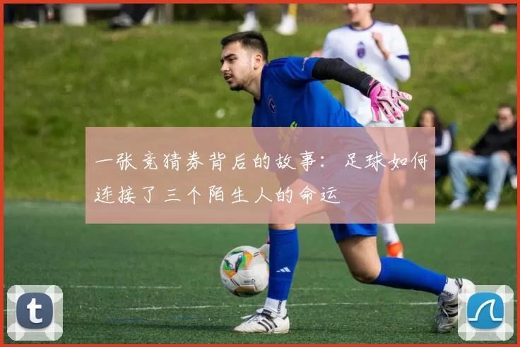 一张竞猜券背后的故事：足球如何连接了三个陌生人的命运