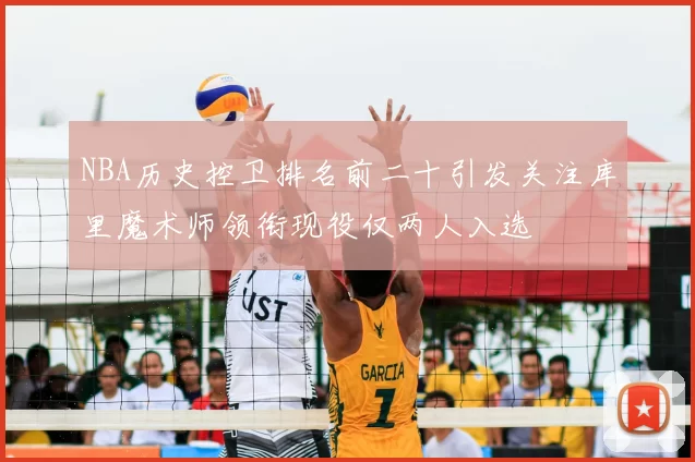 NBA历史控卫排名前二十引发关注库里魔术师领衔现役仅两人入选