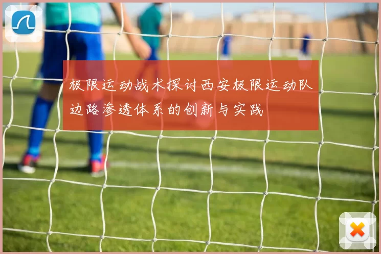 极限运动战术探讨西安极限运动队边路渗透体系的创新与实践