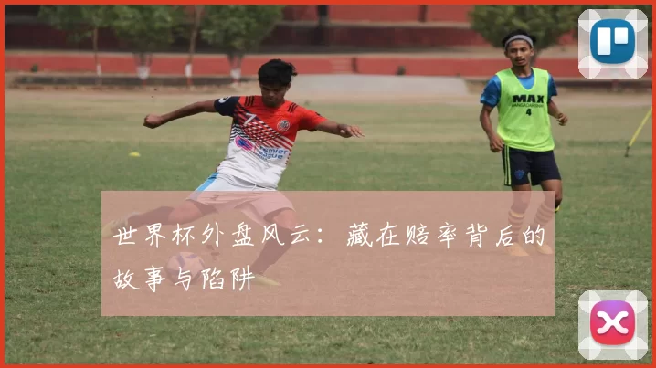 世界杯外盘风云：藏在赔率背后的故事与陷阱