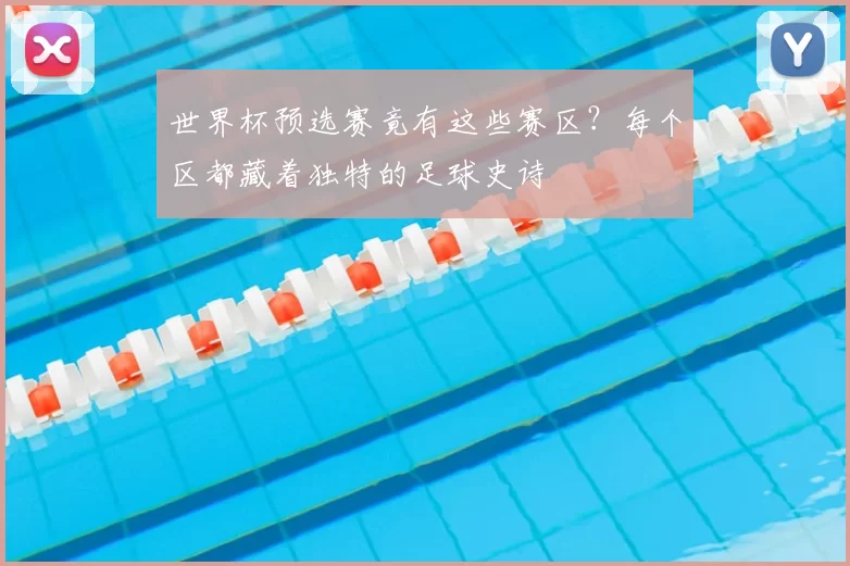 世界杯预选赛竟有这些赛区?每个区都藏着独特的足球史诗