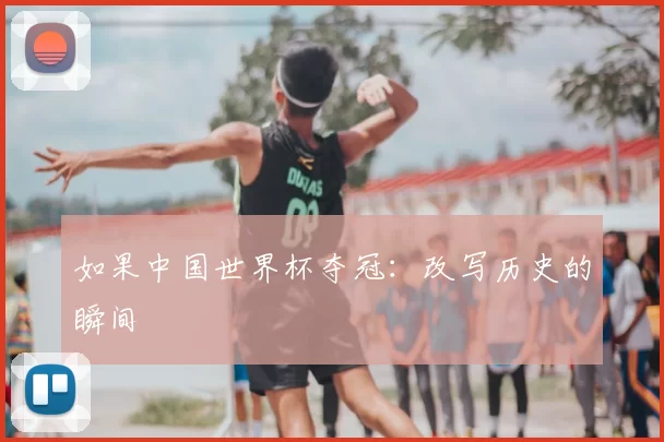 如果中国世界杯夺冠:改写历史的瞬间