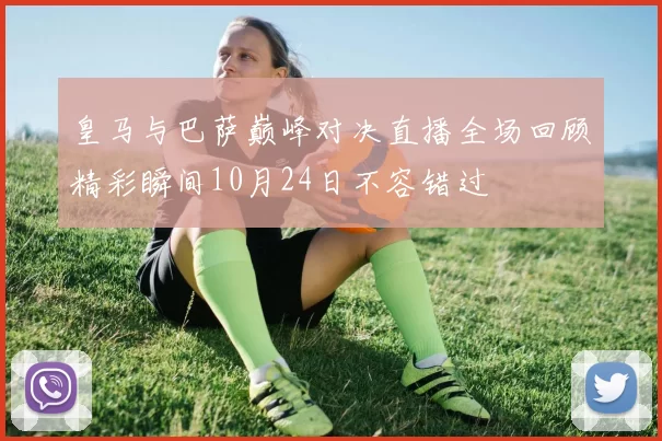 皇马与巴萨巅峰对决直播全场回顾精彩瞬间10月24日不容错过