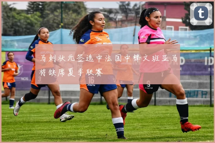 马刺状元签选中法国中锋文班亚马将缺席夏季联赛