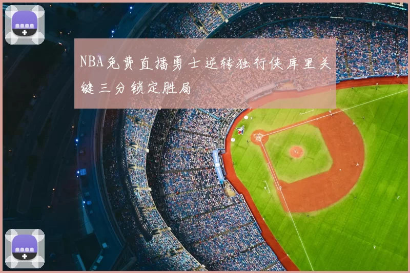 NBA免费直播勇士逆转独行侠库里关键三分锁定胜局
