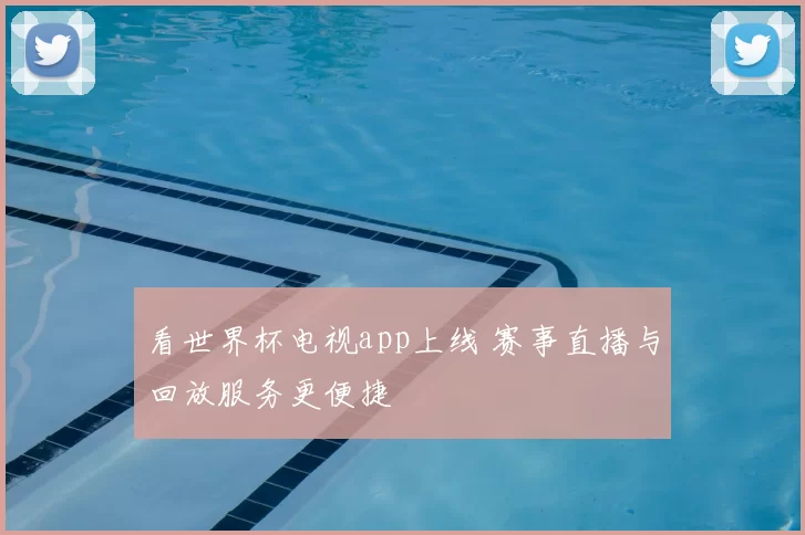 看世界杯电视app上线 赛事直播与回放服务更便捷
