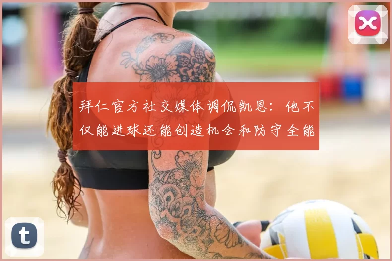 拜仁官方社交媒体调侃凯恩：他不仅能进球还能创造机会和防守全能表现