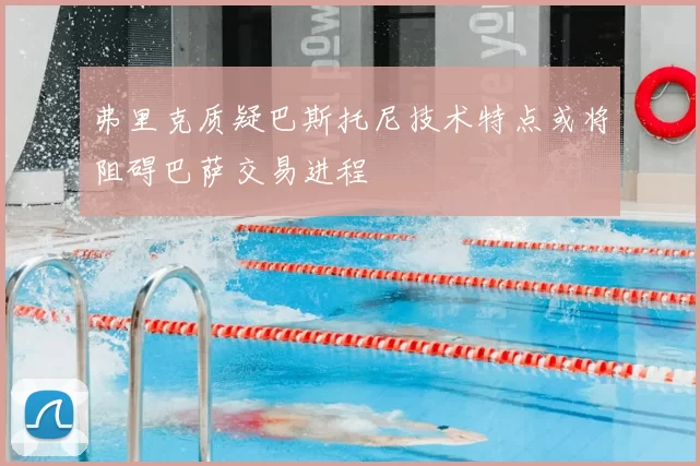 弗里克质疑巴斯托尼技术特点或将阻碍巴萨交易进程