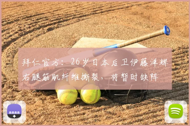 拜仁官方：26岁日本后卫伊藤洋辉右腿筋肌纤维撕裂，将暂时缺阵