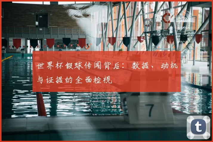 世界杯假球传闻背后:数据、动机与证据的全面检视