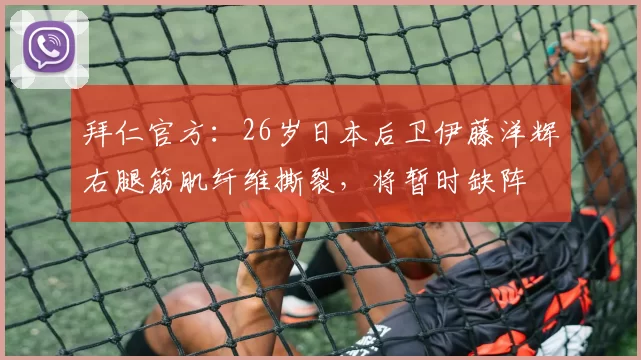 拜仁官方：26岁日本后卫伊藤洋辉右腿筋肌纤维撕裂，将暂时缺阵