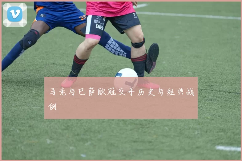 马竞与巴萨欧冠交手历史与经典战例