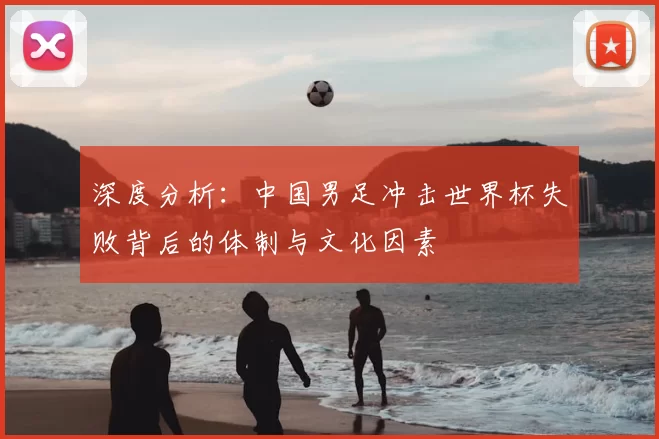 深度分析:中国男足冲击世界杯失败背后的体制与文化因素